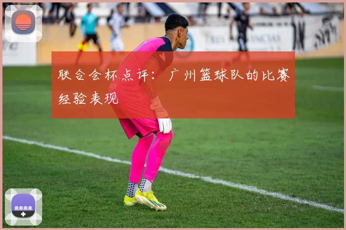 联合会杯点评：广州篮球队的比赛经验表现