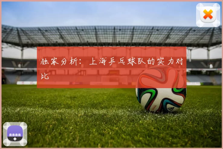独家分析：上海乒乓球队的实力对比