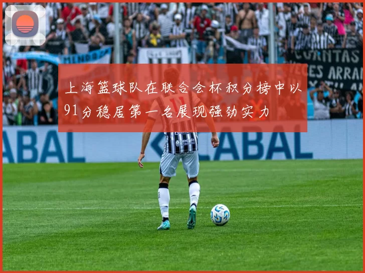 上海篮球队在联合会杯积分榜中以91分稳居第一名展现强劲实力