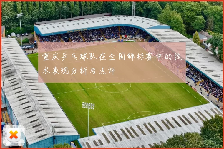重庆乒乓球队在全国锦标赛中的技术表现分析与点评