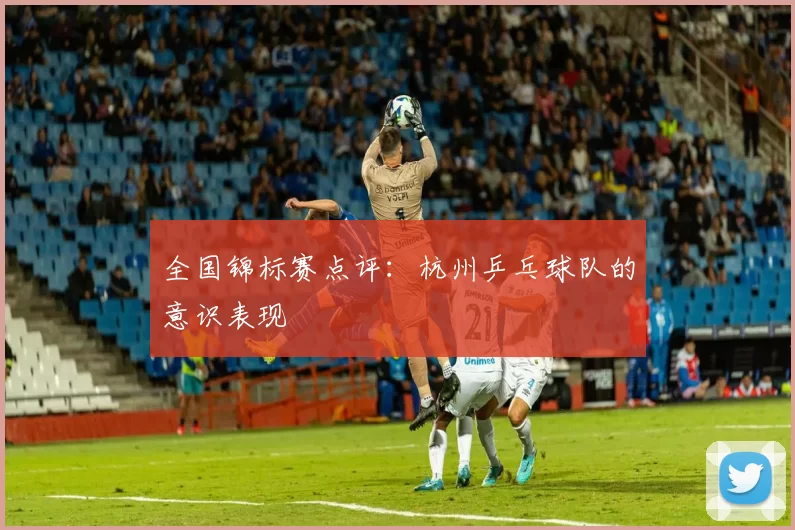 全国锦标赛点评：杭州乒乓球队的意识表现