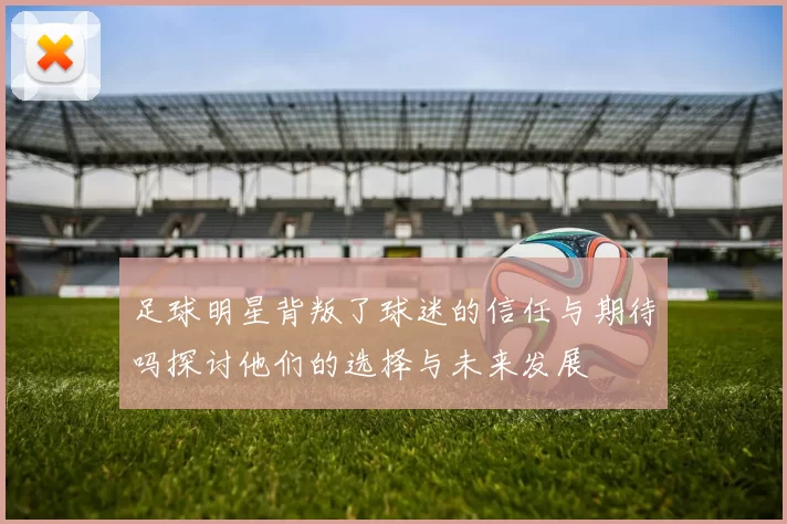 足球明星背叛了球迷的信任与期待吗探讨他们的选择与未来发展