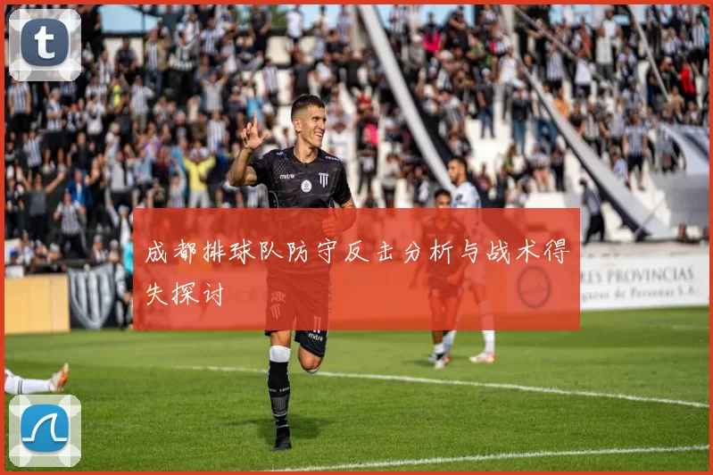 成都排球队防守反击分析与战术得失探讨