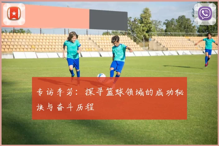 专访李芳：探寻篮球领域的成功秘诀与奋斗历程