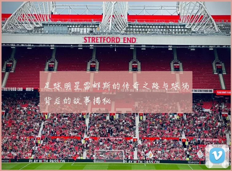 足球明星雷邮斯的传奇之路与球场背后的故事揭秘