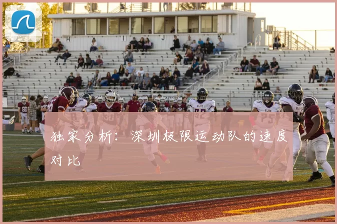 独家分析：深圳极限运动队的速度对比