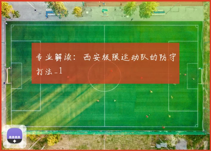 专业解读：西安极限运动队的防守打法_1