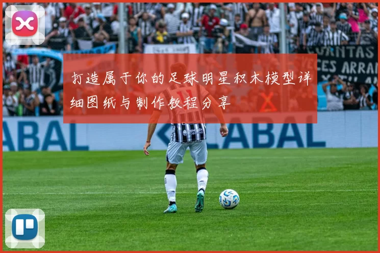 打造属于你的足球明星积木模型详细图纸与制作教程分享
