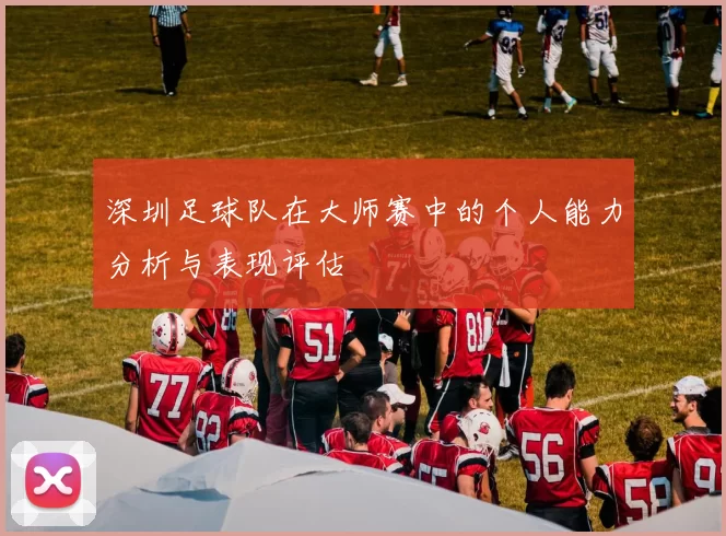 深圳足球队在大师赛中的个人能力分析与表现评估